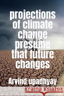 projections of climate change presume that future changes Arvind Upadhyay 9798887496719
