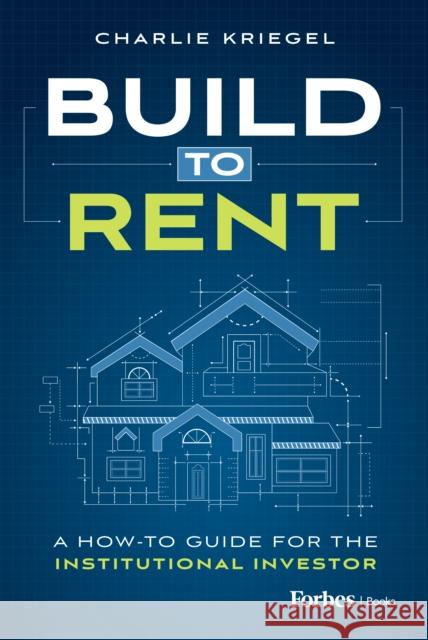 Build to Rent: A How-To Guide for the Institutional Investor Charlie Kriegel 9798887501239 Advantage Media Group