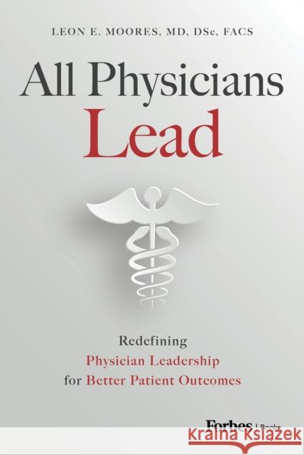 All Physicians Lead Leon, MD Dsc Facs E Moores 9798887501642 Forbesbooks