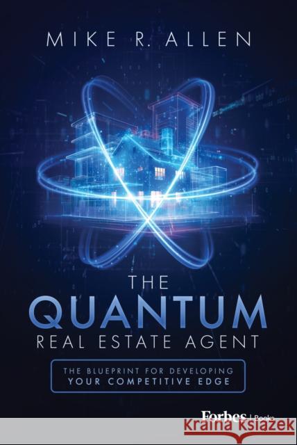 The Quantum Real Estate Agent: The Blueprint for Developing Your Competitive Edge Mike R. Allen 9798887504285 Advantage Media Group