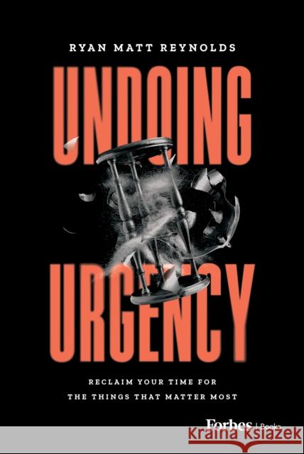 Undoing Urgency: Reclaim Your Time for the Things that Matter Most Ryan Matt Reynolds 9798887505480 Advantage Media Group