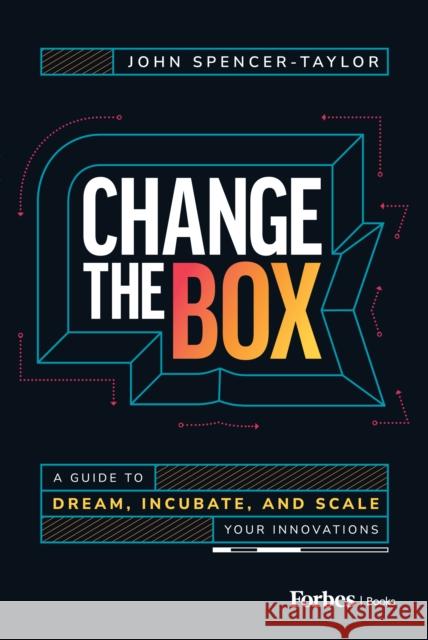 Change the Box: A Guide to Dream, Incubate, and Scale Your Innovations John Spencer-Taylor 9798887505510 Advantage Media Group