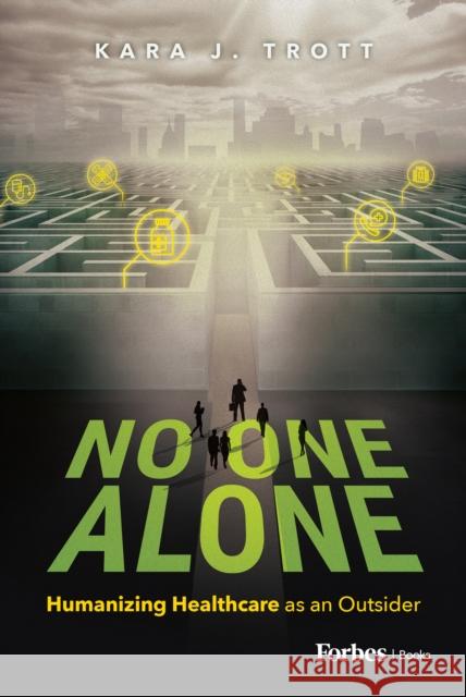 No One Alone: Humanizing Healthcare as an Outsider Kara J. Trott 9798887506111 Advantage Media Group