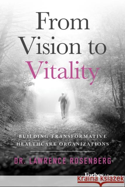 From Vision to Vitality: Building Transformative Healthcare Organizations Lawrence Rosenberg 9798887507514