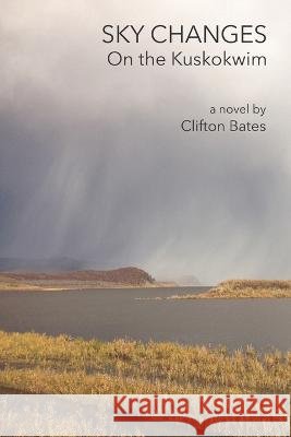 Sky Changes On the Kuskokwim Clifton Bates 9798887573380