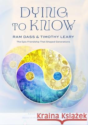 Dying to Know: Ram Dass & Timothy Leary Love Serve Remember Foundation, Parvati Markus, Gay Dillingham 9798887620909