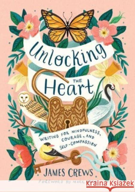 Unlocking the Heart: Writing for Mindfulness, Courage, and Self-Compassion James Crews 9798887620961 Insight Editions