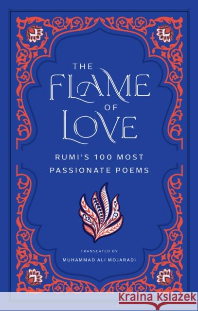 The Flame of Love: Rumi's 100 Most Passionate Poems Rumi 9798887621067