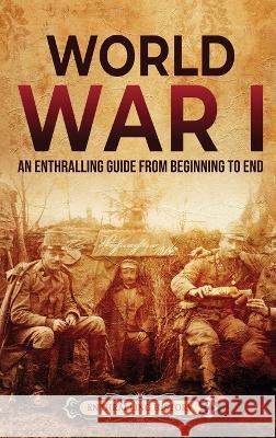 World War I: An Enthralling Guide from Beginning to End Enthralling History 9798887650081 Enthralling History