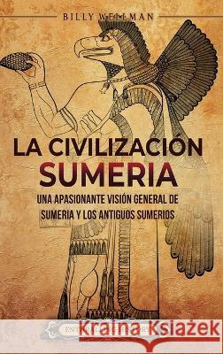 La civilizacion sumeria: Una apasionante vision general de Sumeria y los antiguos sumerios Billy Wellman   9798887651354 Billy Wellman