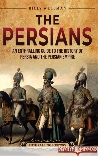 The Persians: An Enthralling Guide to the History of Persia and the Persian Empire Billy Wellman   9798887651682 Billy Wellman