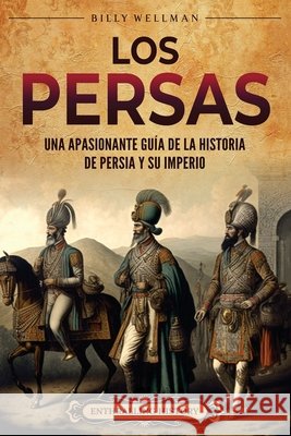 Los persas: Una apasionante guía de la historia de Persia y su imperio Wellman, Billy 9798887653204