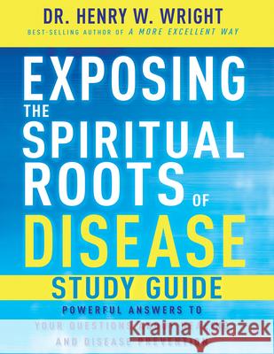 Exposing the Spiritual Roots of Disease Study Guide Henry W. Wright 9798887693996