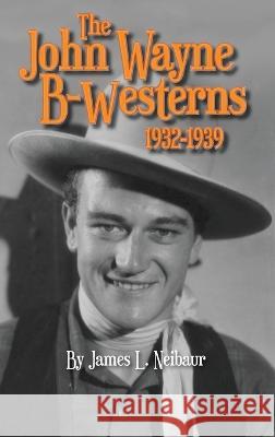 John Wayne B-Westerns 1932-1939 (hardback) James L Neibaur 9798887712390