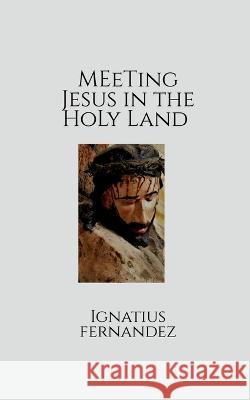 Meeting Jesus in the Holy Land Ignatius Fernandez 9798887835235 Notion Press, Inc.