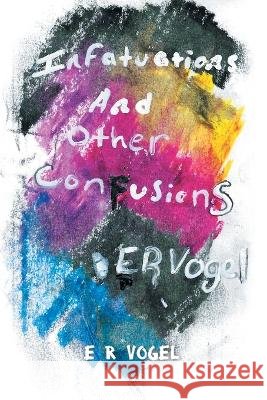 Infatuations and other Confusions E R Vogel   9798888101063 Writers Republic LLC