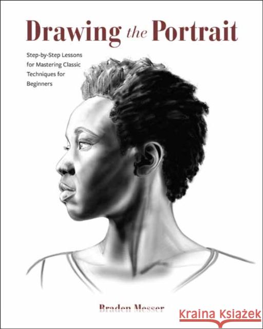 Drawing the Portrait: Step-by-Step Lessons for Mastering Classic Techniques for Beginners Braden Messer 9798888141403 Rocky Nook
