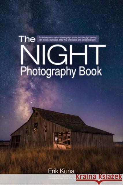 The Night Photography Book: Pro techniques to capture stunning night photos, including light painting, light streaks, cityscapes, Milky Way landscapes, and astrophotography Erik Kuna 9798888141885 Rocky Nook