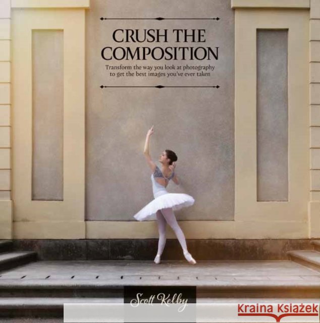Crush the Composition: Transform the Way You Look at Photography to Get the Best Images You've Ever Taken Scott Kelby 9798888142493 Rocky Nook