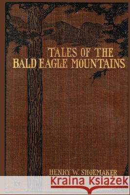 Tales of the Bald Eagle Mountains Henry W Shoemaker Lawrence Knorr  9798888190296 Catamount Press