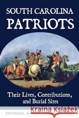 South Carolina Patriots: Their Lives, Contributions, and Burial Sites Knorr, Lawrence, Farrell, Joe, Farley, Joe 9798888193891 Sunbury Press, Inc.