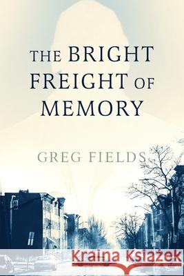 The Bright Freight of Memory Greg Fields 9798888244517