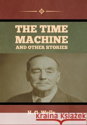 The Time Machine and Other Stories H G Wells   9798888301944 Bibliotech Press