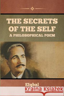 The Secrets of the Self - A Philosophical Poem Iqbal   9798888303085 Bibliotech Press