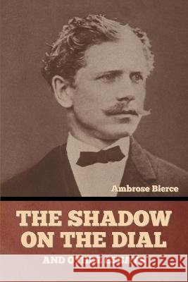 The Shadow on the Dial, and Other Essays Ambrose Bierce   9798888303092 Bibliotech Press