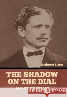 The Shadow on the Dial, and Other Essays Ambrose Bierce   9798888303108 Bibliotech Press