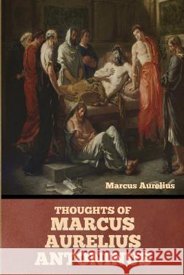 Thoughts of Marcus Aurelius Antoninus Marcus Aurelius   9798888303139 Bibliotech Press