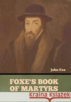 Foxe's Book of Martyrs John Fox William Byron Forbush  9798888304099 Bibliotech Press