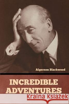 Incredible Adventures Algernon Blackwood   9798888304686 Bibliotech Press
