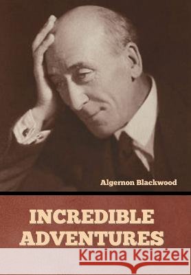 Incredible Adventures Algernon Blackwood   9798888304693 Bibliotech Press