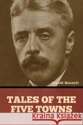 Tales of the Five Towns Arnold Bennett 9798888307946