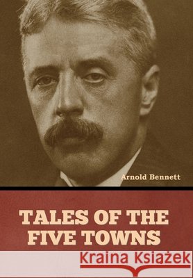 Tales of the Five Towns Arnold Bennett 9798888307953