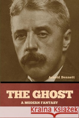 The Ghost: A Modern Fantasy Arnold Bennett 9798888308134