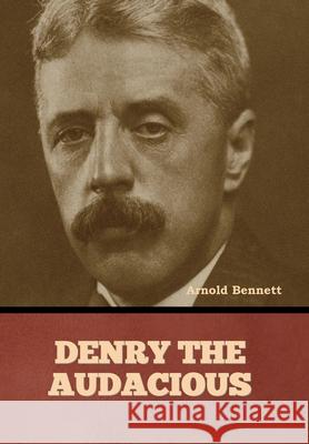 Denry the Audacious Arnold Bennett 9798888308318