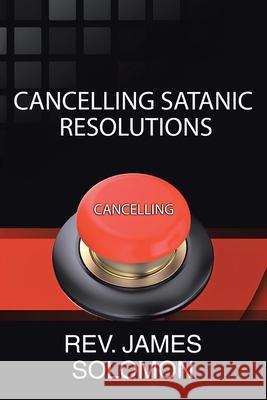Cancelling Satanic Resolutions REV James Solomon 9798888327500 Christian Faith Publishing