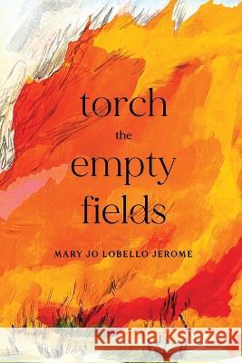 Torch the Empty Fields Mary Jo Lobello Jerome   9798888380512 Finishing Line Press