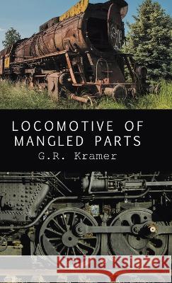Locomotive of Mangled Parts G R Kramer   9798888382479 Finishing Line Press