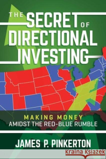 The Secret of Directional Investing: Making Money Amidst the Red-Blue Rumble James P. Pinkerton 9798888450482 Permuted Press