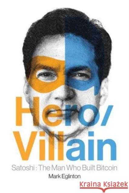 Hero/Villain: Satoshi: The Man Who Built Bitcoin Mark Eglinton 9798888454275
