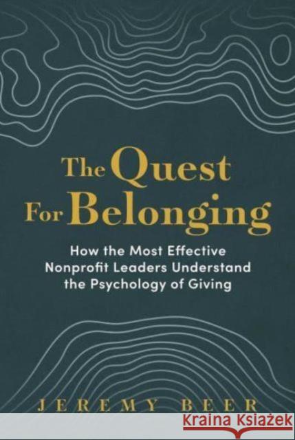 The Quest for Belonging: How the Most Effective Nonprofit Leaders Understand the Psychology of Giving Jeremy Beer 9798888454688