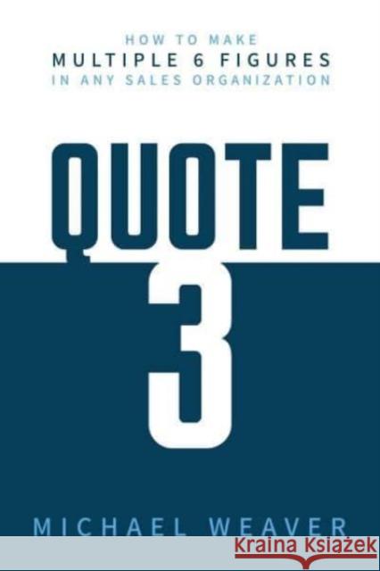 Quote 3: How to Make Multiple 6 Figures in Any Sales Organization Michael Weaver 9798888455920 Post Hill Press
