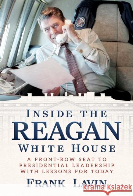 Inside the Reagan White House: A Front-Row Seat to Presidential Leadership with Lessons for Today Frank Lavin 9798888456941 Permuted Press
