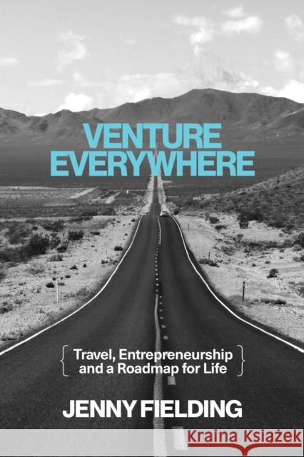Venture Everywhere: Travel, Entrepreneurship and a Roadmap for Life Jenny Fielding 9798888457313 Post Hill Press