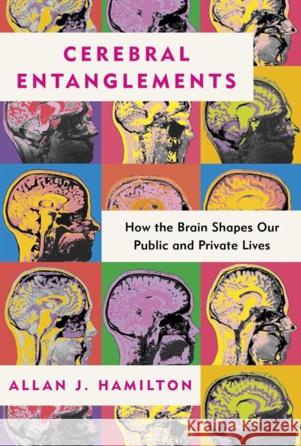 Cerebral Entanglements: How the Brain Shapes Our Public and Private Lives Allan J. Hamilton 9798888459485