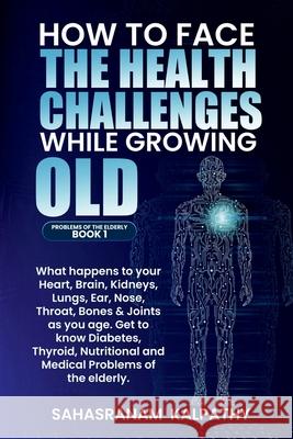How to Face the Health Challenges While Growing Old Sahasranam Kalpathy   9798888494585