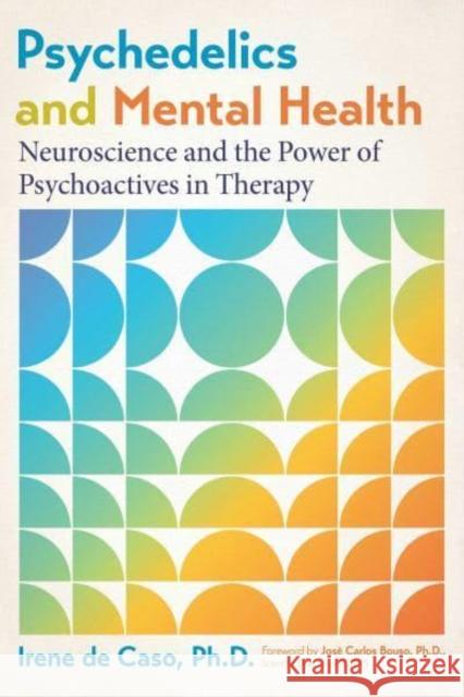 Psychedelics and Mental Health: Neuroscience and the Power of Psychoactives in Therapy Irene de Caso 9798888500002 Inner Traditions Bear and Company